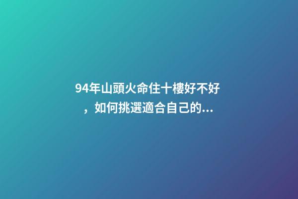 94年山頭火命住十樓好不好，如何挑選適合自己的樓層